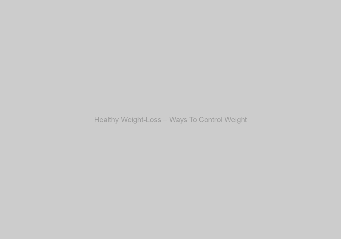 Healthy Weight-Loss – Ways To Control Weight